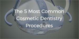 The 5 Most Common Cosmetic Dentistry Procedures